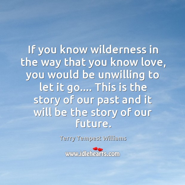 If you know wilderness in the way that you know love, you Terry Tempest Williams Picture Quote