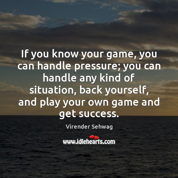 If you know your game, you can handle pressure; you can handle Virender Sehwag Picture Quote