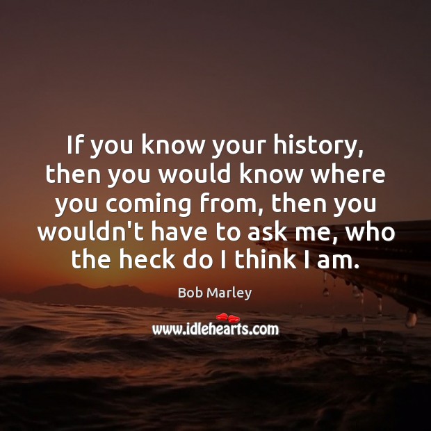 If you know your history, then you would know where you coming Bob Marley Picture Quote