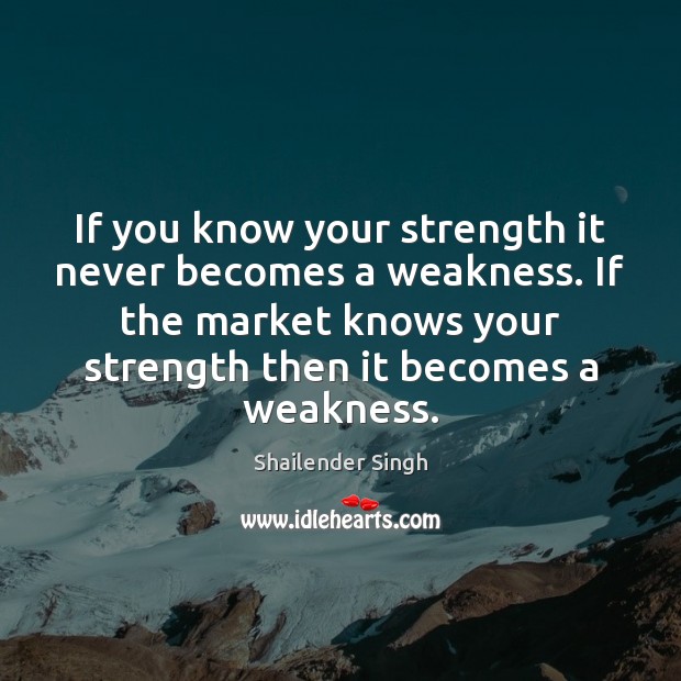 If you know your strength it never becomes a weakness. If the Shailender Singh Picture Quote