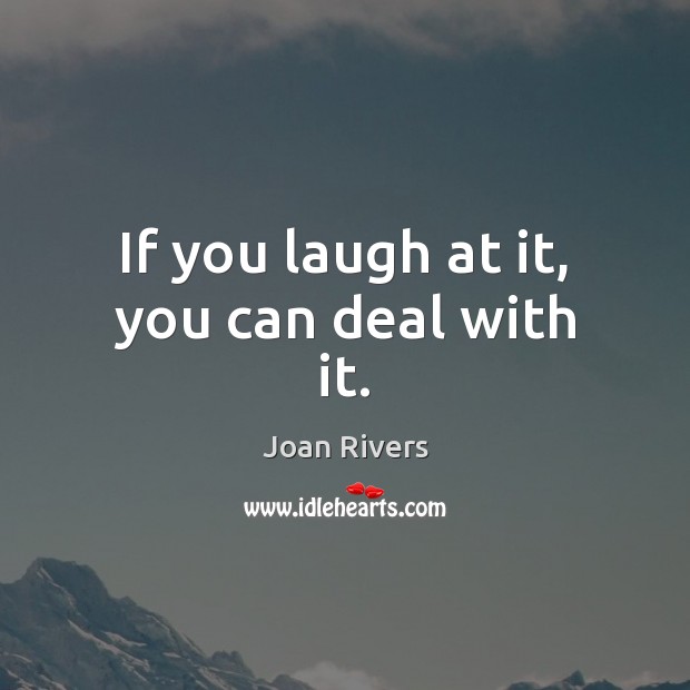 If you laugh at it, you can deal with it. Joan Rivers Picture Quote