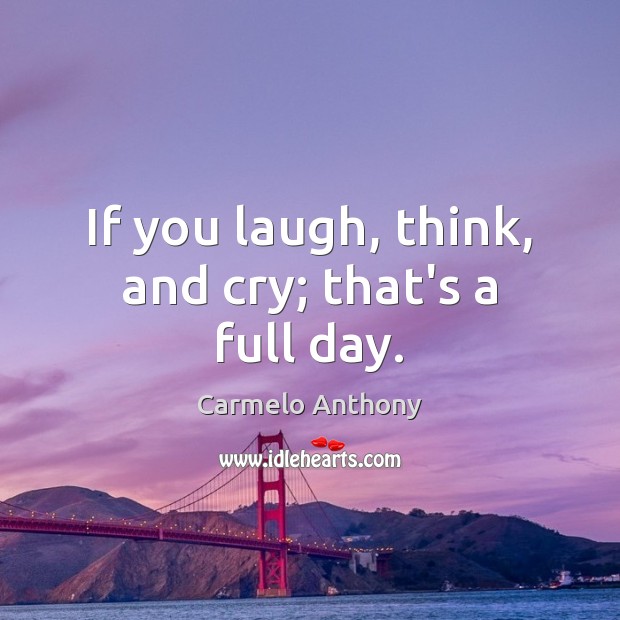 If you laugh, think, and cry; that’s a full day. Carmelo Anthony Picture Quote