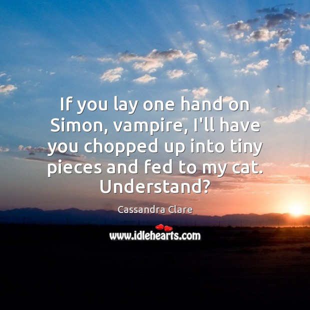 If you lay one hand on Simon, vampire, I’ll have you chopped Cassandra Clare Picture Quote