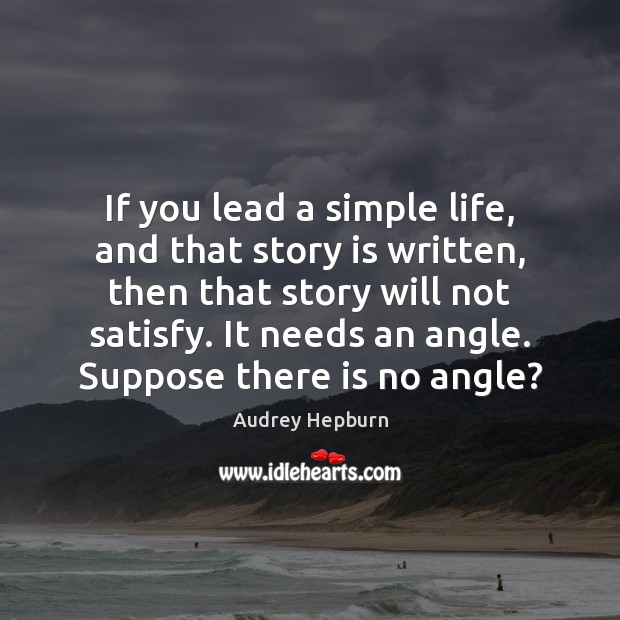 If you lead a simple life, and that story is written, then Audrey Hepburn Picture Quote