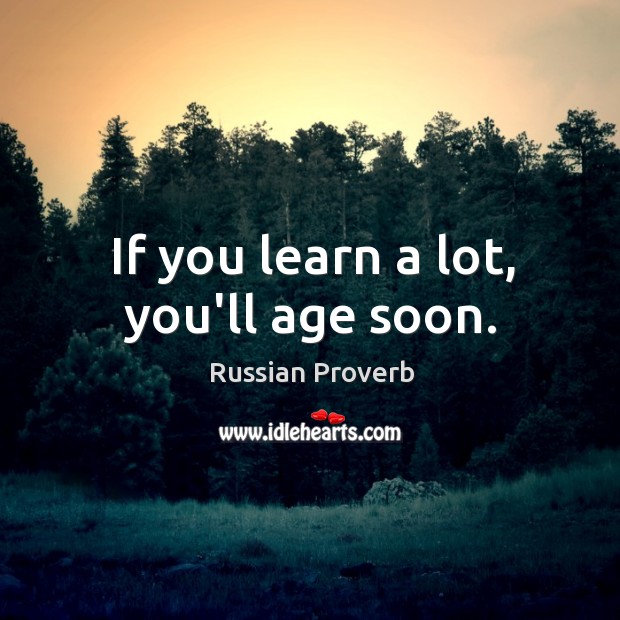 If you learn a lot, you’ll age soon. Russian Proverbs Image
