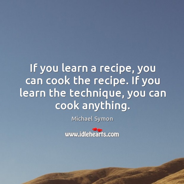 If you learn a recipe, you can cook the recipe. If you Michael Symon Picture Quote