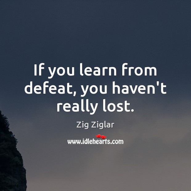 If you learn from defeat, you haven’t really lost. Zig Ziglar Picture Quote