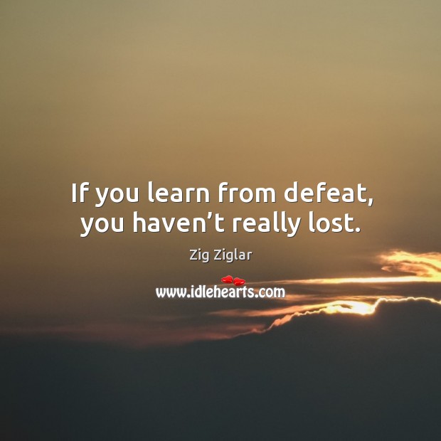 If you learn from defeat, you haven’t really lost. Zig Ziglar Picture Quote