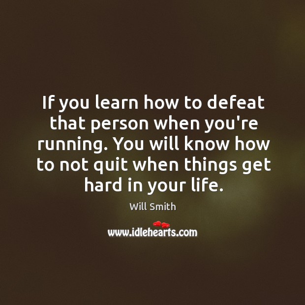 If you learn how to defeat that person when you’re running. You Will Smith Picture Quote
