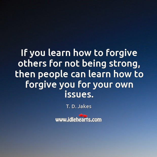 If you learn how to forgive others for not being strong, then Being Strong Quotes Image