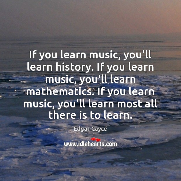 If you learn music, you’ll learn history. If you learn music, you’ll Edgar Cayce Picture Quote