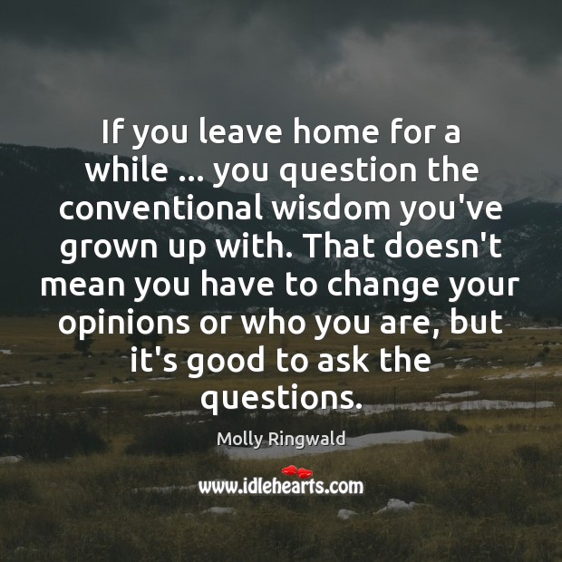If you leave home for a while … you question the conventional wisdom Molly Ringwald Picture Quote