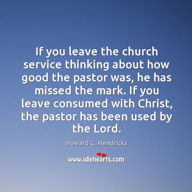 If you leave the church service thinking about how good the pastor Howard G. Hendricks Picture Quote
