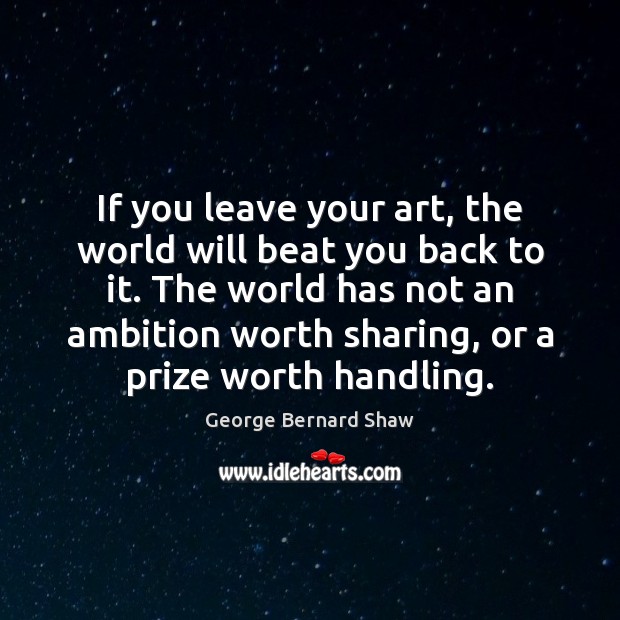 If you leave your art, the world will beat you back to Image
