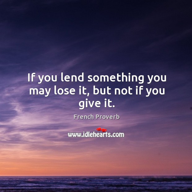 If you lend something you may lose it, but not if you give it. Image