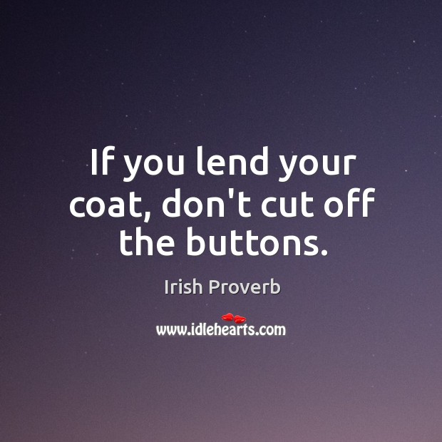 If you lend your coat, don’t cut off the buttons. Irish Proverbs Image