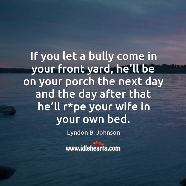 If you let a bully come in your front yard Lyndon B. Johnson Picture Quote