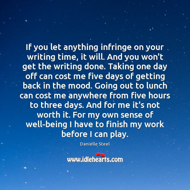 If you let anything infringe on your writing time, it will. And Danielle Steel Picture Quote