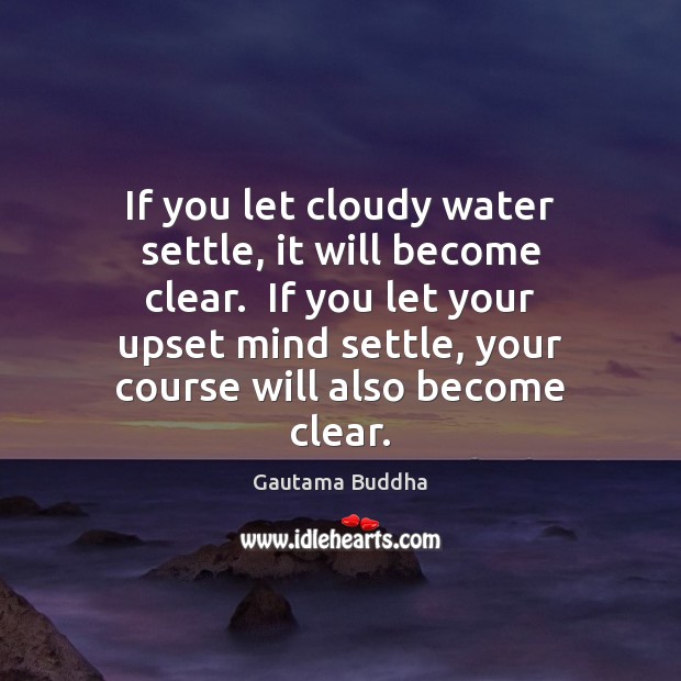 If you let cloudy water settle, it will become clear.  If you 