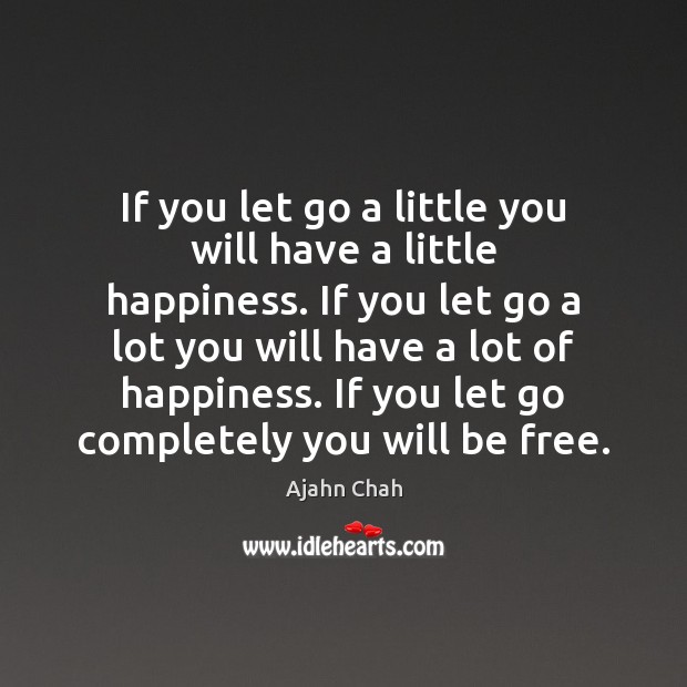 If you let go a little you will have a little happiness. Ajahn Chah Picture Quote