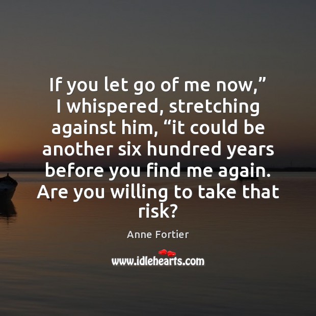 If you let go of me now,” I whispered, stretching against him, “ Anne Fortier Picture Quote