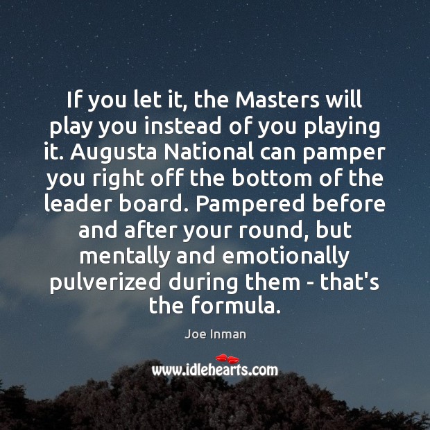 If you let it, the Masters will play you instead of you Joe Inman Picture Quote