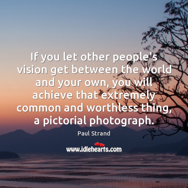 If you let other people’s vision get between the world and your Paul Strand Picture Quote
