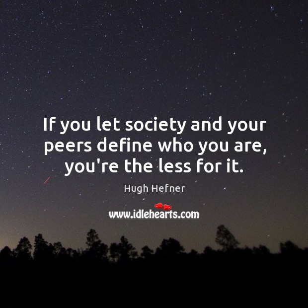 If you let society and your peers define who you are, you’re the less for it. Image