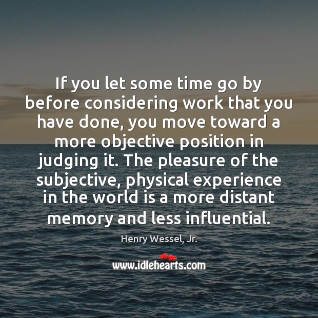 If you let some time go by before considering work that you Henry Wessel, Jr. Picture Quote