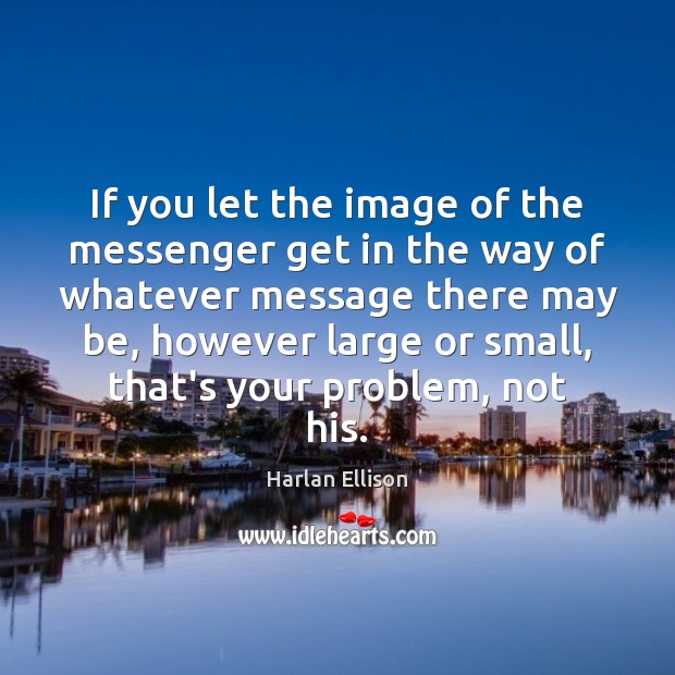 If you let the image of the messenger get in the way Harlan Ellison Picture Quote