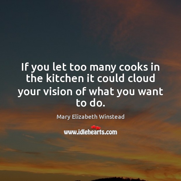 If you let too many cooks in the kitchen it could cloud Mary Elizabeth Winstead Picture Quote