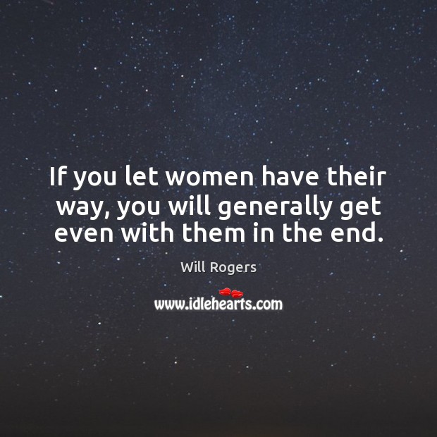If you let women have their way, you will generally get even with them in the end. Will Rogers Picture Quote