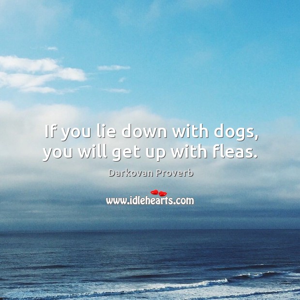 If you lie down with dogs, you will get up with fleas. Darkovan Proverbs Image