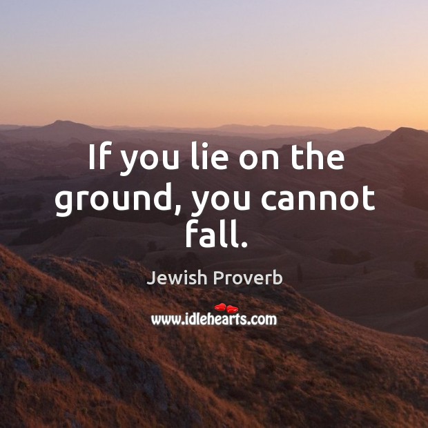 If you lie on the ground, you cannot fall. Jewish Proverbs Image
