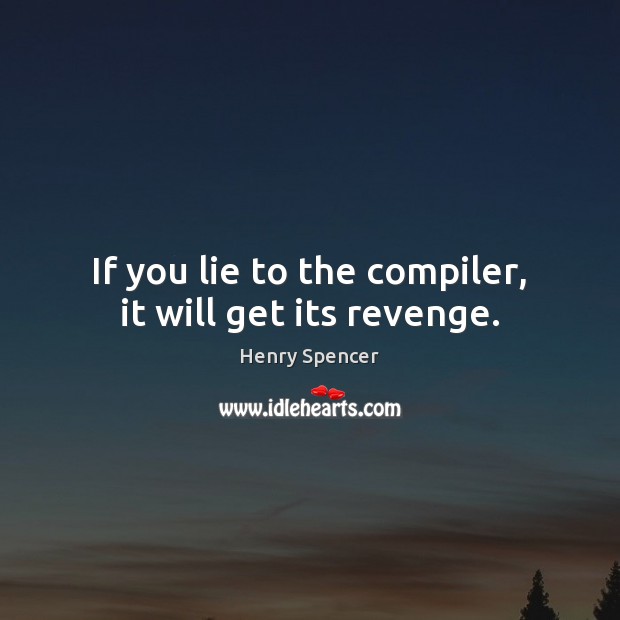 If you lie to the compiler, it will get its revenge. Henry Spencer Picture Quote