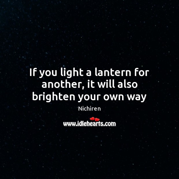 If you light a lantern for another, it will also brighten your own way Nichiren Picture Quote