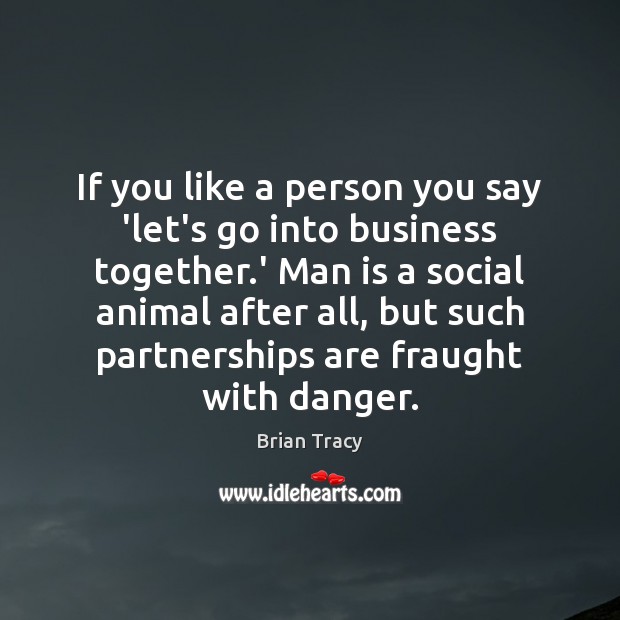If you like a person you say ‘let’s go into business together. Image