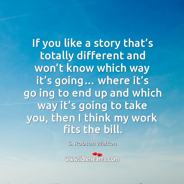 If you like a story that’s totally different and won’t know which way it’s going… S. Robson Walton Picture Quote
