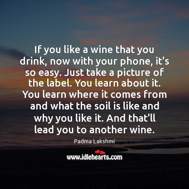 If you like a wine that you drink, now with your phone, Padma Lakshmi Picture Quote