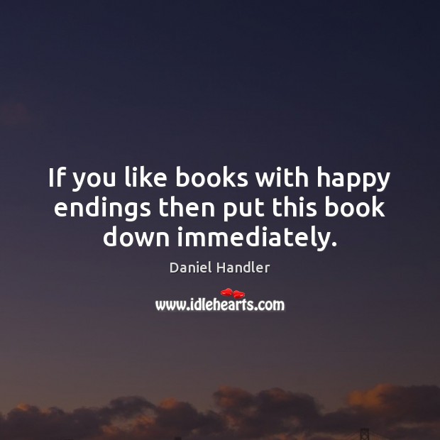 If you like books with happy endings then put this book down immediately. Daniel Handler Picture Quote