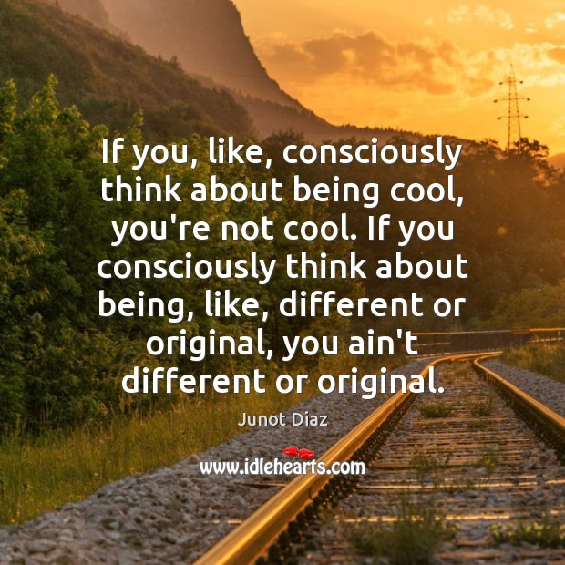 If you, like, consciously think about being cool, you’re not cool. If Junot Diaz Picture Quote