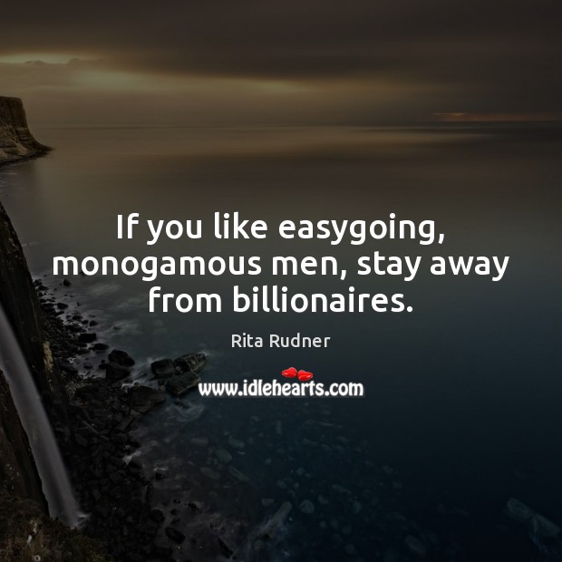 If you like easygoing, monogamous men, stay away from billionaires. Rita Rudner Picture Quote
