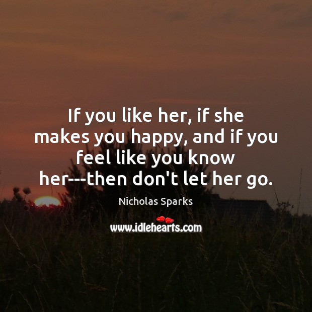 If you like her, if she makes you happy, and if you Nicholas Sparks Picture Quote