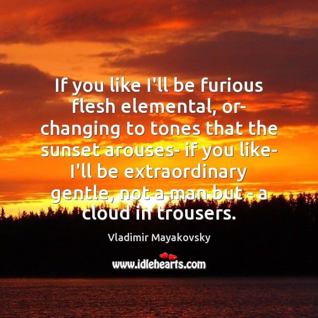 If you like I’ll be furious flesh elemental, or- changing to tones Vladimir Mayakovsky Picture Quote