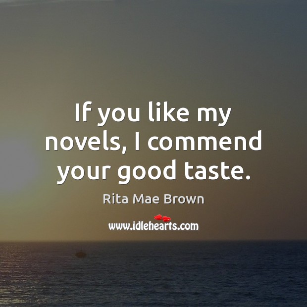 If you like my novels, I commend your good taste. Rita Mae Brown Picture Quote