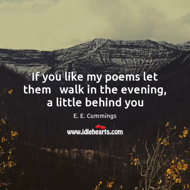 If you like my poems let them   walk in the evening, a little behind you E. E. Cummings Picture Quote