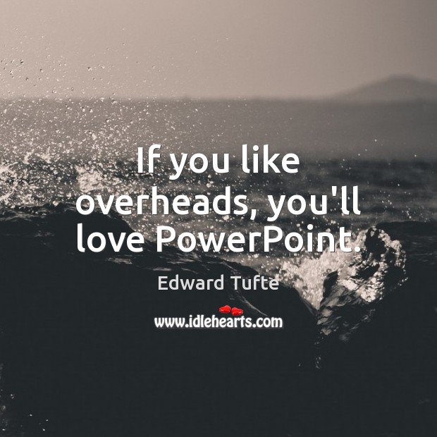 If you like overheads, you’ll love PowerPoint. Edward Tufte Picture Quote