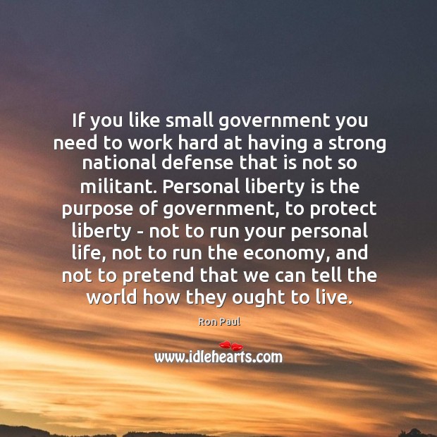 If you like small government you need to work hard at having Ron Paul Picture Quote