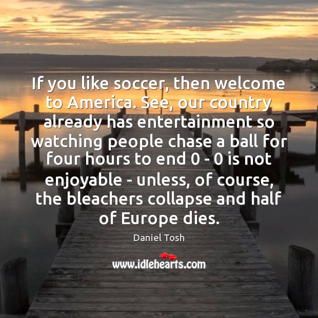 If you like soccer, then welcome to America. See, our country already Soccer Quotes Image