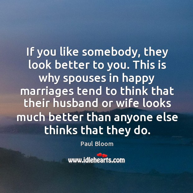 If you like somebody, they look better to you. This is why Paul Bloom Picture Quote